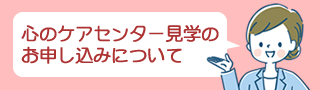 心のケアセンター見学のお申し込みについて